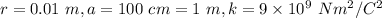 r=0.01\ m, a=100\ cm=1\ m,k=9\times 10^{9}\ Nm^2/C^2
