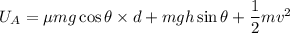 U_{A}=\mu mg\cos\theta\times d+mg h\sin\theta+\dfrac{1}{2}mv^2