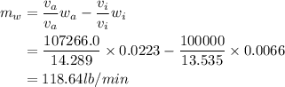\begin{aligned}m _{ w } &=\frac{ v _{ a }}{ v _{ a }} w _{ a }-\frac{ v _{ i }}{ v _{ i }} w _{ i } \\&=\frac{107266.0}{14.289} \times 0.0223-\frac{100000}{13.535} \times 0.0066 \\&=118.64 lb / min\end{aligned}