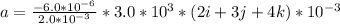 a = \frac{-6.0*10^{-6}}{2.0*10^{-3}} * 3.0*10^{3} *(2i+3j+4k) *10^{-3}