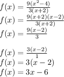f(x)=\frac{9(x^2-4)}{3(x+2)}\\f(x)=\frac{9(x+2)(x-2)}{3(x+2)}\\f(x)=\frac{9(x-2)}{3}\\\\f(x)=\frac{3(x-2)}{1}\\f(x)=3(x-2)\\f(x)=3x-6