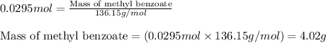 0.0295mol=\frac{\text{Mass of methyl benzoate}}{136.15g/mol}\\\\\text{Mass of methyl benzoate}=(0.0295mol\times 136.15g/mol)=4.02g