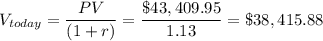 V_{today}=\dfrac{PV}{(1+r)}=\dfrac{\$43,409.95}{1.13}=\$38,415.88