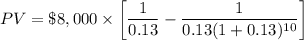 PV=\$8,000\times \bigg[\dfrac{1}{0.13}-\dfrac{1}{0.13(1+0.13)^{10}}\bigg]