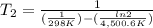 T_{2}= \frac{1}{(\frac{1}{298K})-(\frac{ln2}{4,500.6K})  }