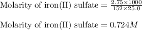 \text{Molarity of iron(II) sulfate}=\frac{2.75\times 1000}{152\times 25.0}\\\\\text{Molarity of iron(II) sulfate}=0.724M