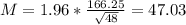 M = 1.96*\frac{166.25}{\sqrt{48}} = 47.03
