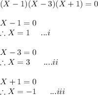 (X-1)(X-3)(X+1)=0\\\\X-1=0 \\\therefore X=1 \ \ \ \ ...i\\\\X-3=0\\\therefore X=3 \ \ \ \ \ ....ii\\\\X+1=0\\\therefore X=-1 \ \ \ \ \  ...iii