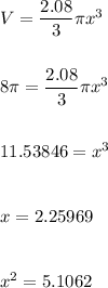 V=\dfrac{2.08}{3}\pi x^3\\\\\\8\pi=\dfrac{2.08}{3}\pi x^3\\\\\\  11.53846=x^3\\ \\ \\ x=2.25969\\ \\ \\ x^2=5.1062