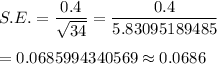 S.E.=\dfrac{0.4}{\sqrt{34}}=\dfrac{0.4}{5.83095189485}\\\\=0.0685994340569\approx0.0686