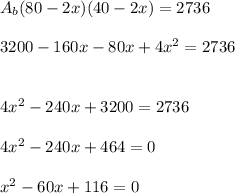 A_b(80-2x)(40-2x)=2736\\\\3200-160x-80x+4x^2=2736\\\\\\4x^2-240x+3200=2736\\\\4x^2-240x+464=0\\\\x^2-60x+116=0
