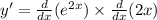 y'=\frac{d}{dx}(e^{2x})\times \frac{d}{dx}(2x)