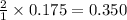 \frac{2}{1}\times 0.175=0.350