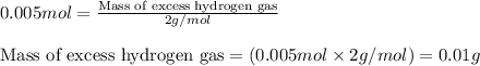 0.005mol=\frac{\text{Mass of excess hydrogen gas}}{2g/mol}\\\\\text{Mass of excess hydrogen gas}=(0.005mol\times 2g/mol)=0.01g