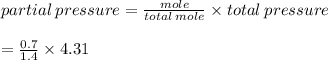 partial \: pressure  =  \frac{mole}{total \: mole}  \times total \: pressure \\  \\  =  \frac{0.7}{1.4}  \times 4.31 \\  \\