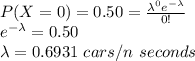 P(X=0)=0.50 = \frac{\lambda^0e^{-\lambda}}{0!}\\e^{-\lambda}=0.50\\\lambda=0.6931\ cars/ n\ seconds