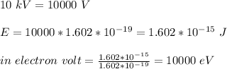 10\ kV = 10000 \ V \\\\E = 10000*1.602*10^{-19} = 1.602*10^{-15} \ J\\\\in \ electron \ volt = \frac{1.602*10^{-15}}{1.602*10^{-19}} = 10000 \ eV
