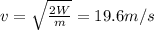v=\sqrt{\frac{2W}{m}}=19.6 m/s