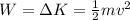 W=\Delta K=\frac{1}{2}mv^{2}