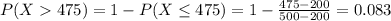 P(X  475) = 1 - P(X \leq 475) = 1 - \frac{475 - 200}{500 - 200} = 0.083