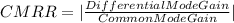 CMRR = |\frac{Differential Mode Gain}{Common Mode Gain} |