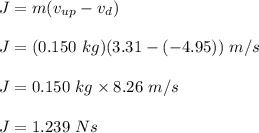 J=m(v_{up}-v_d)\\\\J=(0.150\ kg)(3.31-(-4.95))\ m/s\\\\J=0.150\ kg\times 8.26\ m/s\\\\J=1.239\ Ns