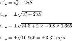 v_{up}^2=v_d^2+2aS\\\\v_{up}=\pm\sqrt{v_d^2+2aS}\\\\v_{up}=\pm\sqrt{24.5+2\times -9.8\times 0.665}\\\\v_{up}=\pm\sqrt{10.966}=\pm3.31\ m/s