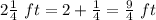 2\frac{1}{4}\ ft=2+\frac{1}{4}=\frac{9}{4}\ ft