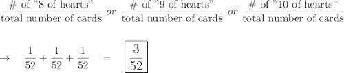 \dfrac{\text{\# of "8 of hearts"}}{\text{total number of cards}}\ or\ \dfrac{\text{\# of "9 of hearts"}}{\text{total number of cards}}\ or\ \dfrac{\text{\# of "10 of hearts"}}{\text{total number of cards}}\\\\\\\rightarrow \quad \dfrac{1}{52}+\dfrac{1}{52}+\dfrac{1}{52}\quad =\quad \large\boxed{\dfrac{3}{52}}
