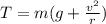 T=m(g+\frac {v^{2}}{r})