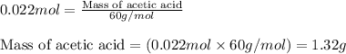 0.022mol=\frac{\text{Mass of acetic acid}}{60g/mol}\\\\\text{Mass of acetic acid}=(0.022mol\times 60g/mol)=1.32g