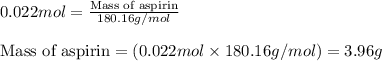 0.022mol=\frac{\text{Mass of aspirin}}{180.16g/mol}\\\\\text{Mass of aspirin}=(0.022mol\times 180.16g/mol)=3.96g