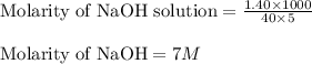 \text{Molarity of NaOH solution}=\frac{1.40\times 1000}{40\times 5}\\\\\text{Molarity of NaOH}=7M