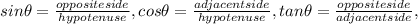 sin\theta = \frac{oppositeside}{hypotenuse} , cos\theta = \frac{adjacent side}{hypotenuse}, tan\theta = \frac{opposite side}{adjacentside},