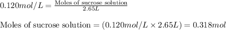 0.120mol/L=\frac{\text{Moles of sucrose solution}}{2.65L}\\\\\text{Moles of sucrose solution}=(0.120mol/L\times 2.65L)=0.318mol