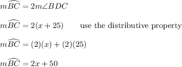 m\widehat{BC}=2m\angle BDC\\\\m\widehat{BC}=2(x+25)\qquad\text{use the distributive property}\\\\m\widehat{BC}=(2)(x)+(2)(25)\\\\m\widehat{BC}=2x+50