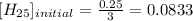 [H_{25}]_{initial} = \frac{0.25}{3} = 0.0833