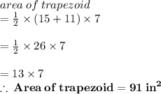 area \: of \: trapezoid \\  =  \frac{1}{2}  \times (15 + 11) \times 7 \\  \\  =  \frac{1}{2}  \times 26 \times 7 \\  \\  = 13 \times 7 \\ \red{ \bold{  \therefore \: Area \: of \: trapezoid =  91 \:  {in}^{2} }}