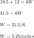 19.5+12=6W\\\\31.5=6W\\\\W=31.5/6\\\\W=5.25 inches
