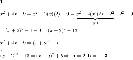 \bold{1.}\\\\x^2+4x-9=x^2+2(x)(2)-9=\underbrace{x^2+2(x)(2)+2^2}_{(*)}-2^2-9\\\\=(x+2)^2-4-9=(x+2)^2-13\\\\x^2+4x-9=(x+a)^2+b\\\Downarrow\\(x+2)^2-13=(x+a)^2+b\Rightarrow \boxed{\bold{a=2, b=-13}}