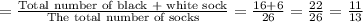 = \frac{\textrm{Total number of black + white sock}}{\textrm{The total number of socks}}  = \frac{16+6}{26}  = \frac{22}{26}  = \frac{11}{13}