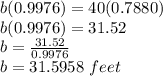 b(0.9976)=40(0.7880)\\b(0.9976)=31.52\\b=\frac{31.52}{0.9976}\\b=31.5958\,\,feet