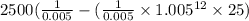 2500( \frac{1}{0.005}  - ( \frac{1}{0.005}  \times 1.005 ^{12}  \times 25)