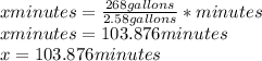 x minutes = \frac{268 gallons}{2.58 gallons} * minutes \\x minutes = 103.876 minutes\\x = 103.876 minutes\\
