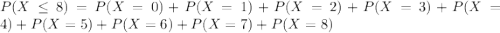 P(X \leq 8) = P(X = 0) + P(X = 1) + P(X = 2) + P(X = 3) + P(X = 4) + P(X = 5) + P(X = 6) + P(X = 7) + P(X = 8)