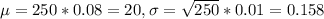 \mu = 250*0.08 = 20, \sigma = \sqrt{250}*0.01 = 0.158