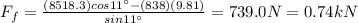 F_f=\frac{(8518.3)cos 11^{\circ}-(838)(9.81)}{sin 11^{\circ}}=739.0 N = 0.74 kN