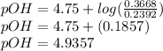 pOH = 4.75 +log(\frac{0.3668}{0.2392})\\pOH=4.75+(0.1857)\\pOH=4.9357