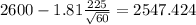 2600-1.81\frac{225}{\sqrt{60}}=2547.424