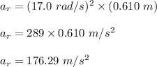 a_r=(17.0\ rad/s)^2\times (0.610\ m)\\\\a_r=289\times 0.610\ m/s^2\\\\a_r=176.29\ m/s^2